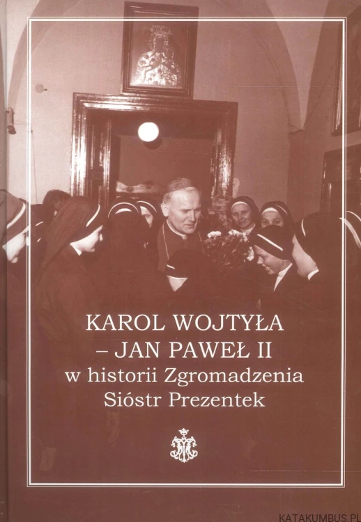 Karol Wojtyła - Jan Paweł II w historii Zgromadzenia Sióstr Prezentek. PRACA ZBIOROWA
