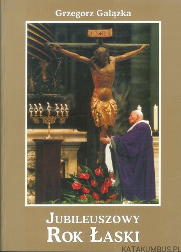 Jubileuszowy Rok Łaski. GRZEGORZ GAŁĄZKA