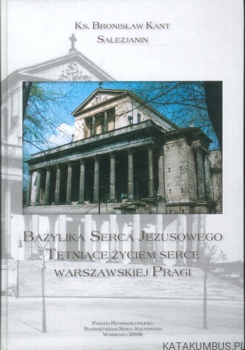 Bazylika Serca Jezusowego. Tętniące życiem serce warszawskiej Pragi. KS. BRONISŁAW KANT SALEZJANIN