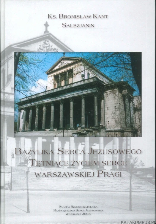 Bazylika Serca Jezusowego. Tętniące życiem serce warszawskiej Pragi. KS. BRONISŁAW KANT SALEZJANIN