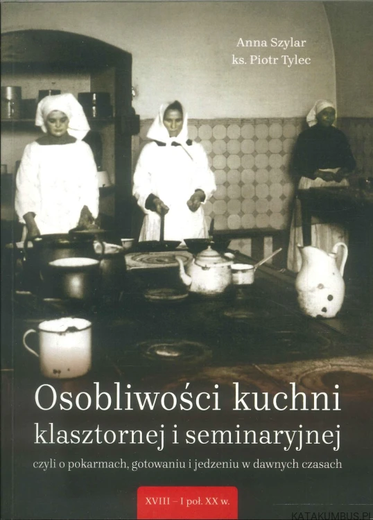 Osobliwości kuchni klasztornej i seminaryjnej czyli o pokarmach, gotowaniu i jedzeniu w dawnych czasach. PRACA ZBIOROWA