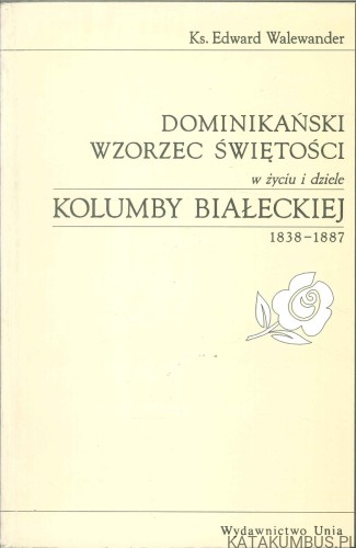 Dominikański wzorzec świętości w życiu i dziele Kolumby Białeckiej 1838-1887. EDWARD WALEWANDER