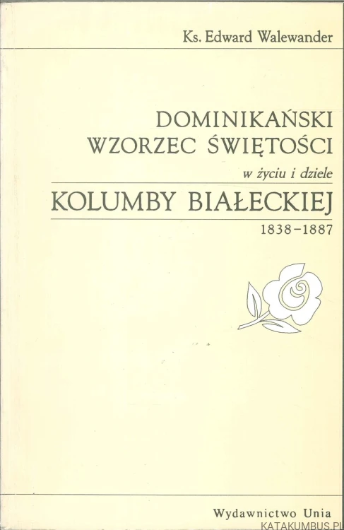 Dominikański wzorzec świętości w życiu i dziele Kolumby Białeckiej 1838-1887. EDWARD WALEWANDER