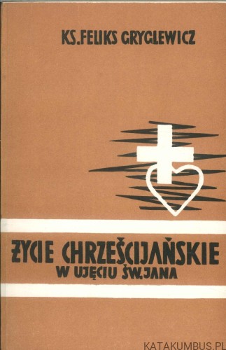 Życie chrześcijańskie w ujęciu św. Jana. FELIKS GRYGLEWICZ