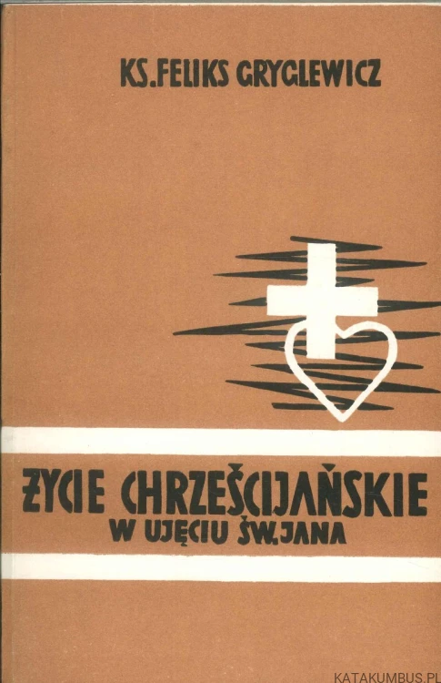 Życie chrześcijańskie w ujęciu św. Jana. FELIKS GRYGLEWICZ