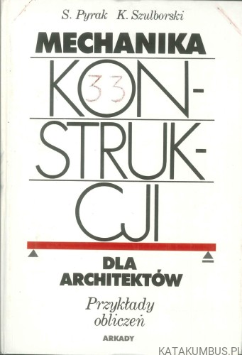 Mechanika konstrukcji dla architektów: przykłady obliczeń. STEFAN PYRAK, KAZIMIERZ SZULBORSKI