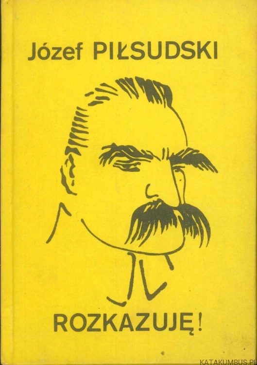 Rozkazuję! Rozkazy z lat 1914 do 1920. JÓZEF PIŁSUDSKI