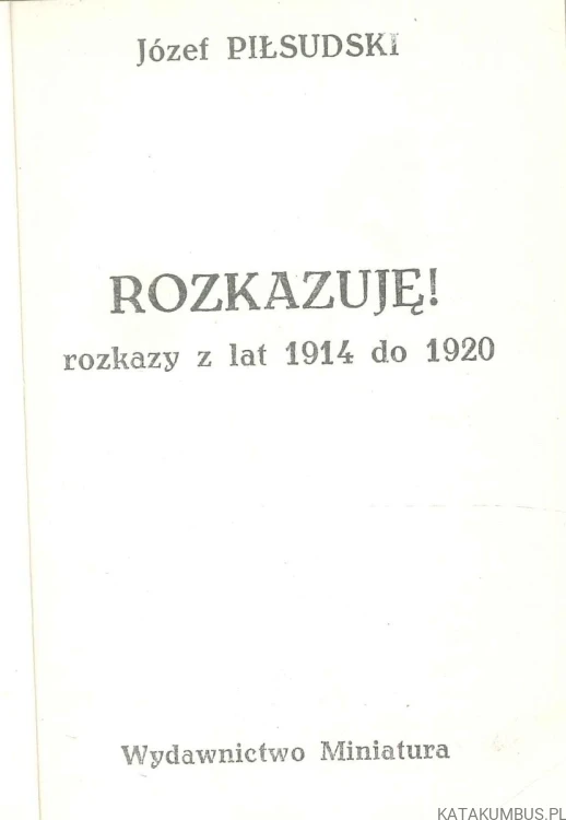 Rozkazuję! Rozkazy z lat 1914 do 1920. JÓZEF PIŁSUDSKI