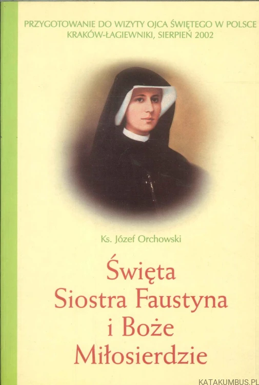 Święta Siostra Faustyna i Boże Miłosierdzie. KS. JÓZEF ORCHOWSKI