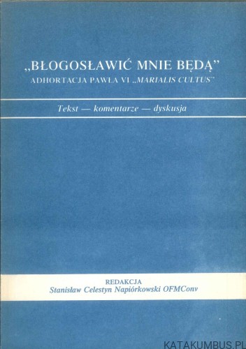 Błogosławić mnie będą. Adhortacja Pawła VI Marialis Cultus. PRACA ZBIOROWA