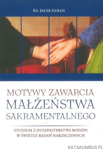 Motywy zawarcia małżeństwa sakramentalnego. Studium z duszpasterstwa rodzin w świetle badań narzeczonych. KS. JACEK GOLEŃ