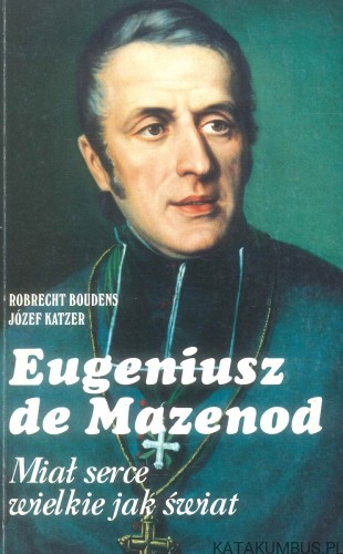 Eugeniusz de Mazenod. Miał serce wielkie jak świat. PRACA ZBIOROWA