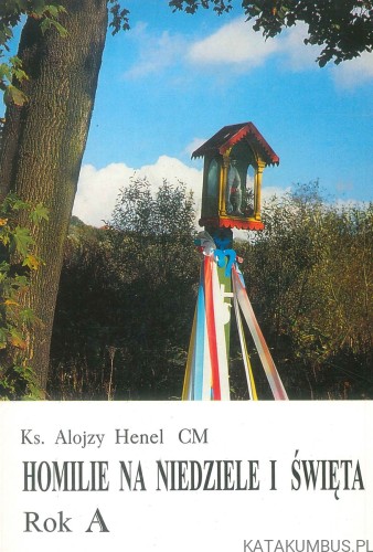 Homilie na niedziele i święta. Rok A. KS. ALOJZY HENEL CM