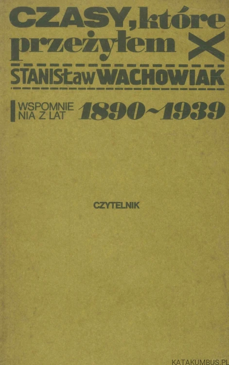 Czasy, które przeżyłem. Wspomnienia z lat 1890-1939. STANISŁAW WACHOWIAK