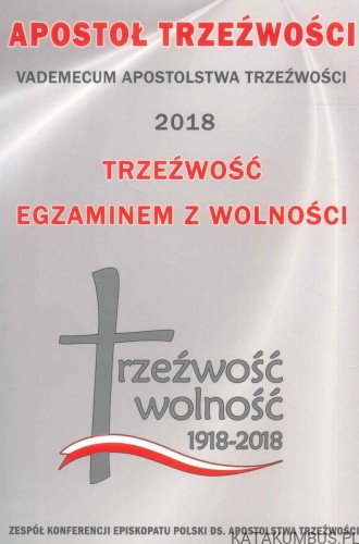 Apostoł trzeźwości. Vademecum apostolstwa trzeźwości 2018. Trzeźwość egzaminem z wolności. PRACA ZBIOROWA