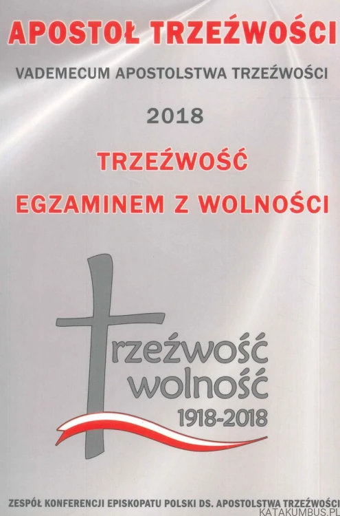 Apostoł trzeźwości. Vademecum apostolstwa trzeźwości 2018. Trzeźwość egzaminem z wolności. PRACA ZBIOROWA