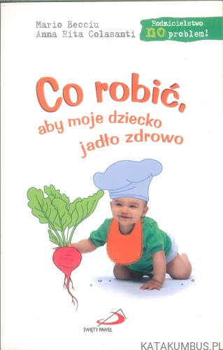 Co robić, aby moje dziecko jadło zdrowo. MARIO BECCIU, ANNA RITA COLASANTI