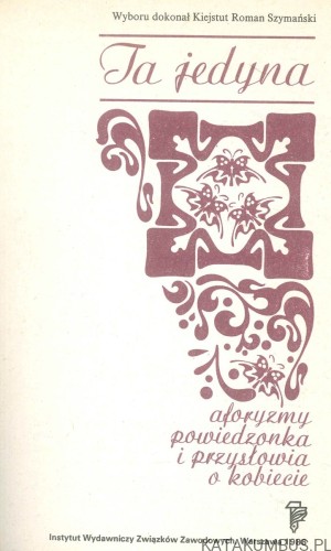 Ta jedyna. Aforyzmy, powiedzonka i przysłowia o kobiecie. PRACA ZBIOROWA