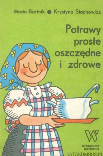 Potrawy proste oszczędne i zdrowe. MARIA BARTNIK, KRYSTYNA STACHOWICZ