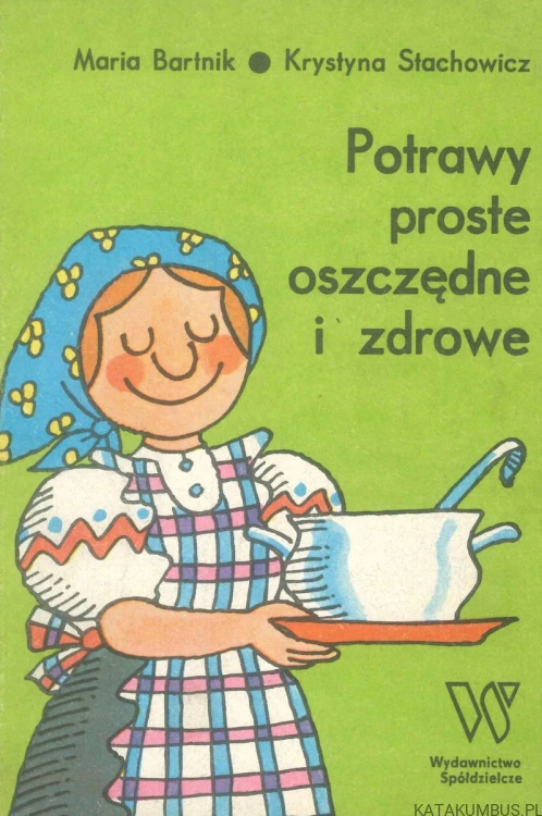 Potrawy proste oszczędne i zdrowe. MARIA BARTNIK, KRYSTYNA STACHOWICZ