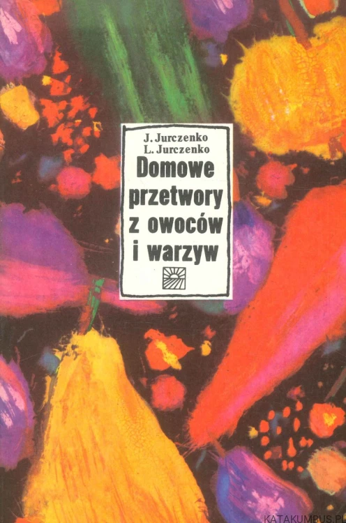 Domowe przetwory z owoców i warzyw. JEFIM JURCZENKO, LILIA JURCZENKO