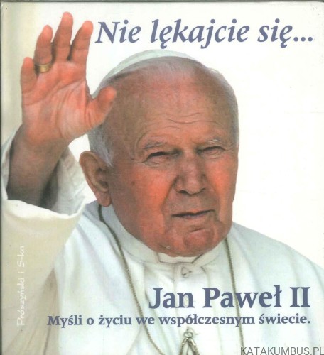 Nie lękajcie się... Myśli o życiu we współczesnym świecie. JAN PAWEŁ II