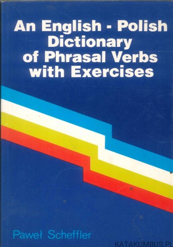 An English-Polish Dictionary of Phrasal Verbs with Exercises. PAWEŁ SCHEFFLER
