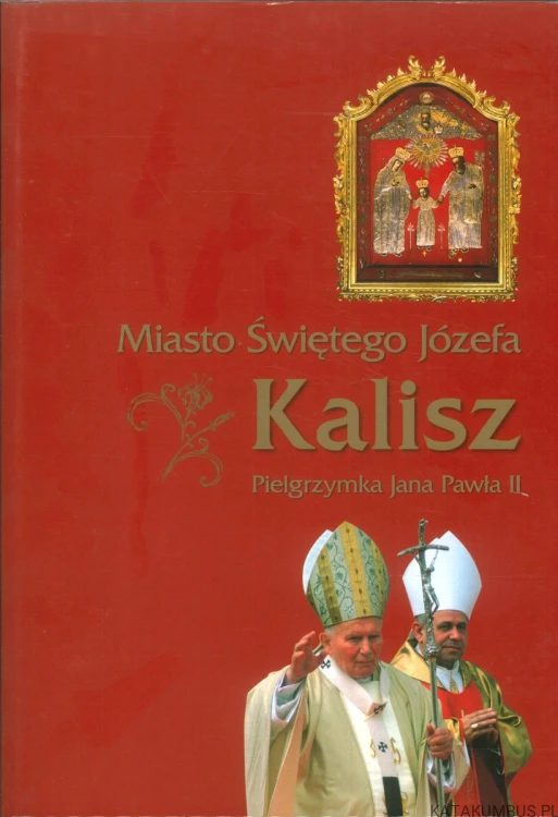 Miasto Świętego Józefa Kalisz. Pielgrzymka Jana Pawła II. PRACA ZBIOROWA