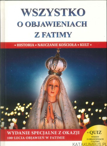 Wszystko o objawieniach z Fatimy. Historia, nauczanie Kościoła, kult. PRACA ZBIOROWA