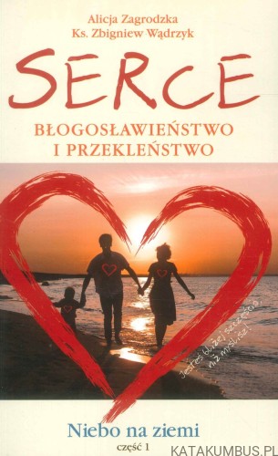 Serce błogosławieństwo i przekleństwo. Część 1.. ALICJA ZAGRODZKA, KS. ZBIGNIEW WĄDRZYK