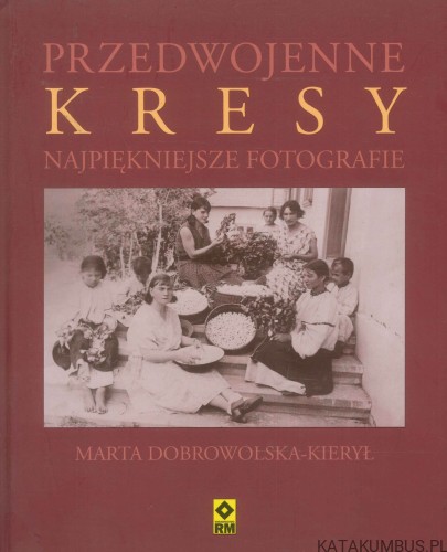 Przedwojenne Kresy. Najpiękniejsze fotografie. MARTA DOBROWOLSKA-KIERYŁ