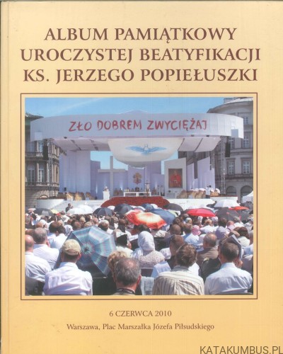 Album pamiątkowy uroczystej beatyfikacji ks. Jerzego Popiełuszki. PRACA ZBIOROWA