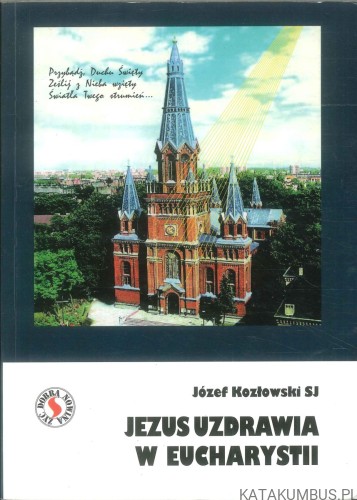 Jezus uzdrawia w Eucharystii. JÓZEF KOZŁOWSKI SJ