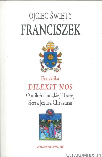 Dilexit nos. O miłości ludzkiej i Bożej Serca Jezusa Chrystusa. FRANCISZEK
