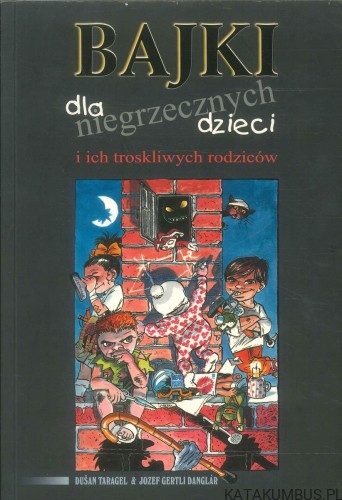 Bajki dla niegrzecznych dzieci i ich troskliwych rodziców. DUŠAN TARAGEL & JOZEF GERTLI DANGLÁR