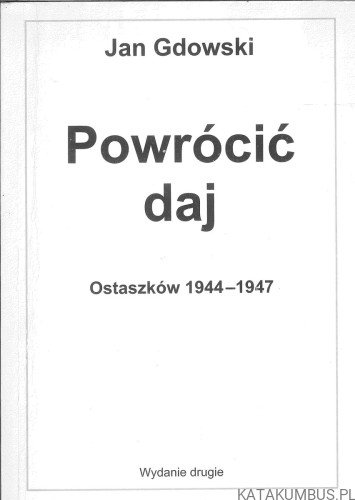 Powrócić daj. Ostaszków 1944–1947. JAN GDOWSKI