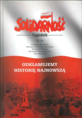 Solidarność tygodnik 35 lat. Odkłamujemy historię najnowszą. PRACA ZBIOROWA