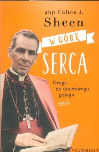W górę serca. Droga do duchowego pokoju. FULTON J. SHEEN