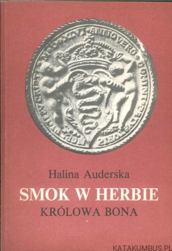 Smok w herbie. Królowa Bona. HALINA AUDERSKA