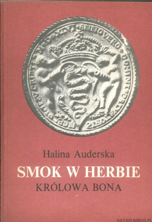 Smok w herbie. Królowa Bona. HALINA AUDERSKA