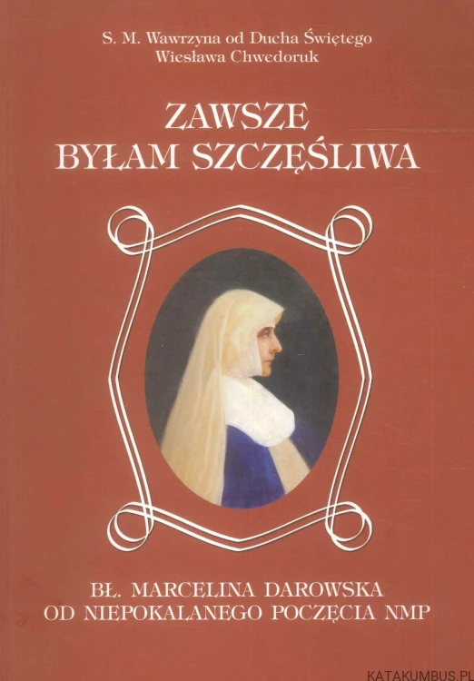 Zawsze byłam szczęśliwa. S. M. WAWRZYNA OD DUCHA ŚWIĘTEGO WIESŁAWA CHWEDORUK