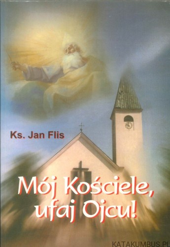 Mój Kościele, ufaj Ojcu!. KS. JAN FLIS
