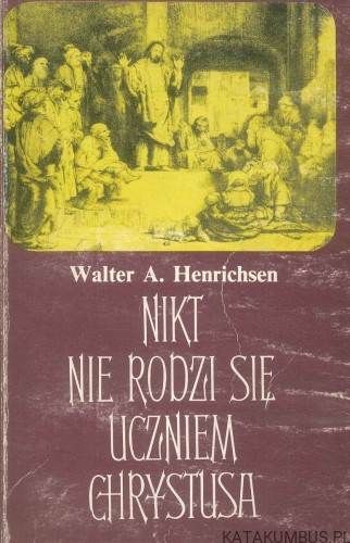 Nikt nie rodzi się uczniem Chrystusa. WALTER A. HENRICHSEN