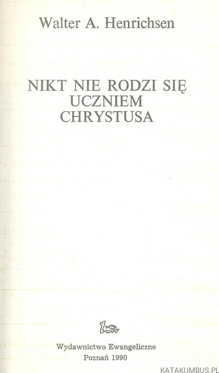 Nikt nie rodzi się uczniem Chrystusa. WALTER A. HENRICHSEN