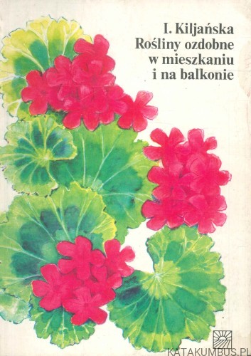 Rośliny ozdobne w mieszkaniu i na balkonie. IZABELA KILJAŃSKA