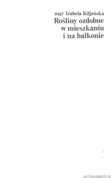 Rośliny ozdobne w mieszkaniu i na balkonie. IZABELA KILJAŃSKA
