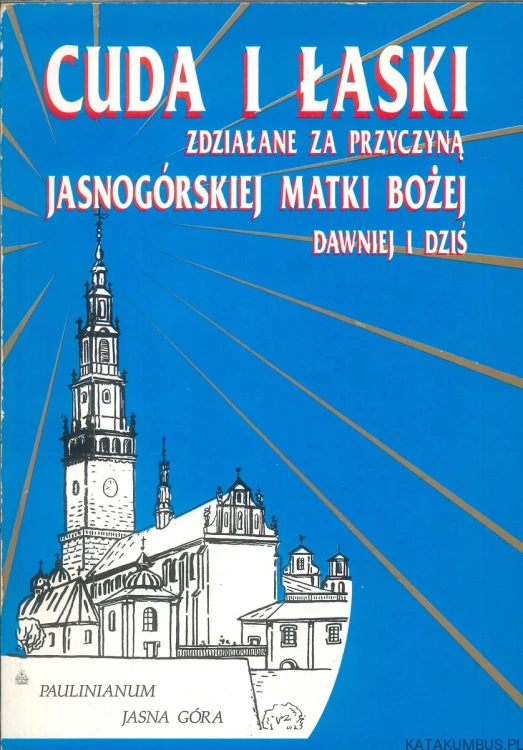 Cuda i łaski zdziałane za przyczyną Jasnogórskiej Matki Bożej dawniej i dziś. PRACA ZBIOROWA