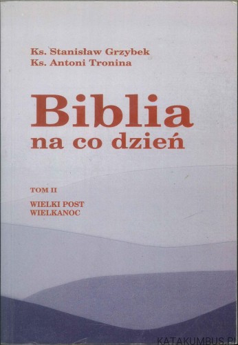 Biblia na co dzień. Tom II. Wielki Post, Wielkanoc. KS. STANISŁAW GRZYBEK, KS. ANTONI TRONINA