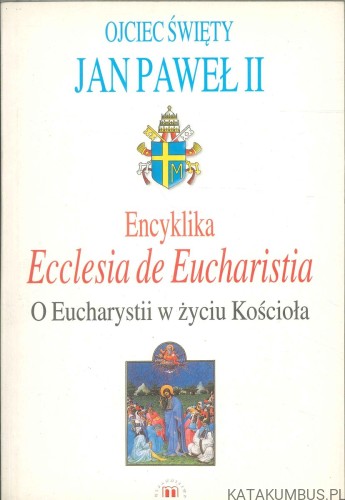 Encyklika Ecclesia de Eucharistia. O Eucharystii w życiu Kościoła. JAN PAWEŁ II