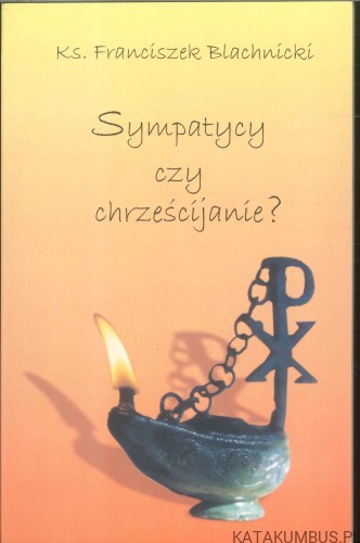 Sympatycy czy chrześcijanie?. KS. FRANCISZEK BLACHNICKI